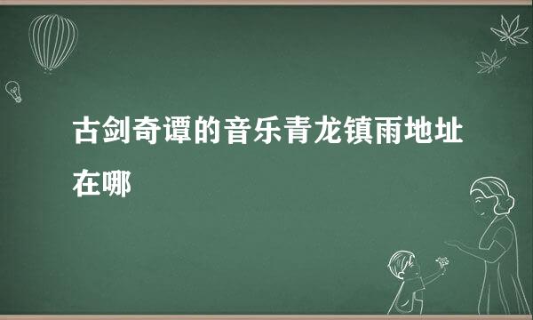 古剑奇谭的音乐青龙镇雨地址在哪