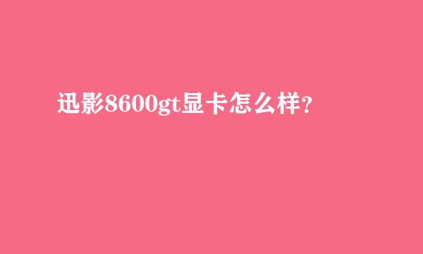 迅影8600gt显卡怎么样？