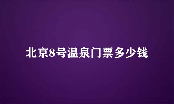 北京8号温泉门票多少钱