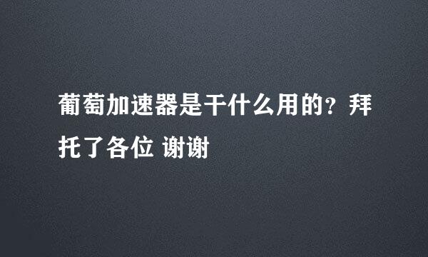 葡萄加速器是干什么用的？拜托了各位 谢谢