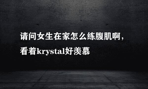 请问女生在家怎么练腹肌啊，看着krystal好羡慕