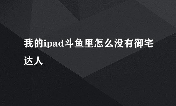 我的ipad斗鱼里怎么没有御宅达人