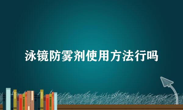 泳镜防雾剂使用方法行吗