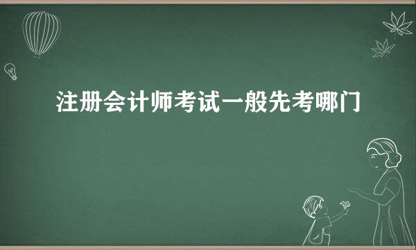 注册会计师考试一般先考哪门