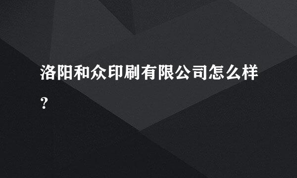 洛阳和众印刷有限公司怎么样？