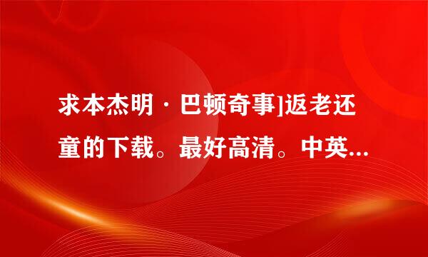 求本杰明·巴顿奇事]返老还童的下载。最好高清。中英都有的。谢谢