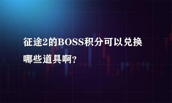 征途2的BOSS积分可以兑换哪些道具啊？