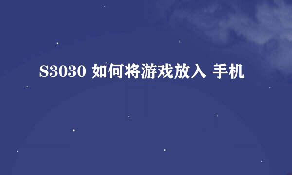 S3030 如何将游戏放入 手机