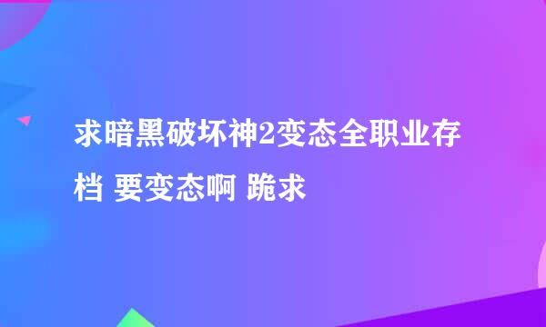 求暗黑破坏神2变态全职业存档 要变态啊 跪求