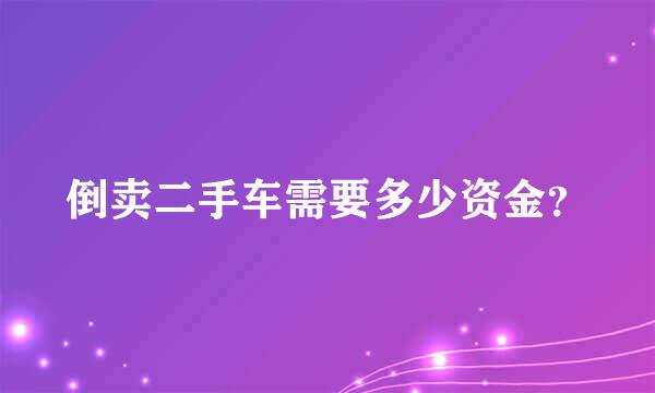 倒卖二手车需要多少资金？