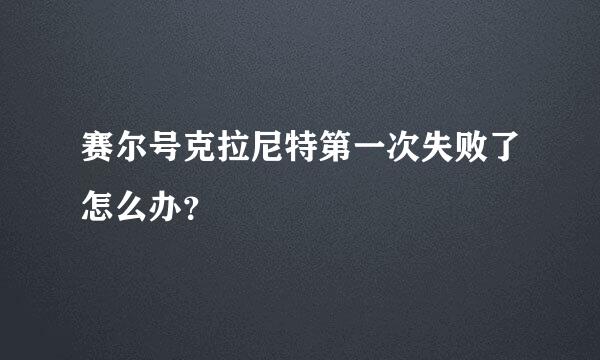 赛尔号克拉尼特第一次失败了怎么办？