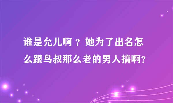 谁是允儿啊 ？她为了出名怎么跟鸟叔那么老的男人搞啊？