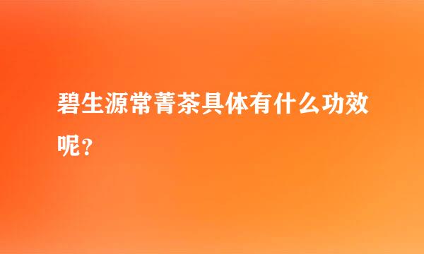 碧生源常菁茶具体有什么功效呢？