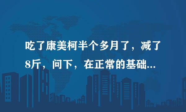 吃了康美柯半个多月了，减了8斤，问下，在正常的基础上可以加量么？