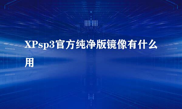 XPsp3官方纯净版镜像有什么用