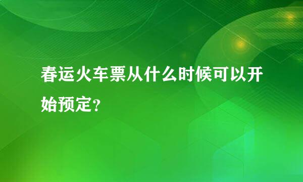 春运火车票从什么时候可以开始预定？