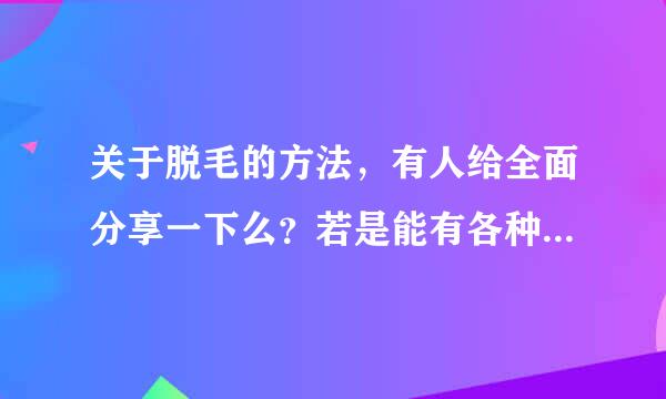 关于脱毛的方法，有人给全面分享一下么？若是能有各种方法利弊的分析，就太赞了