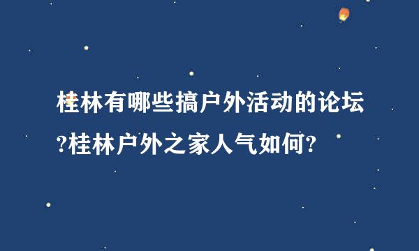 桂林有哪些搞户外活动的论坛?桂林户外之家人气如何?