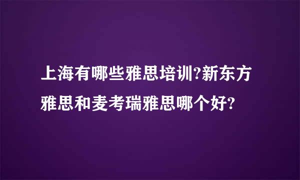 上海有哪些雅思培训?新东方雅思和麦考瑞雅思哪个好?