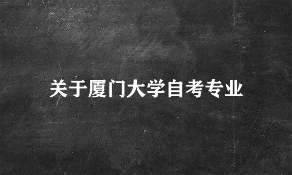 关于厦门大学自考专业