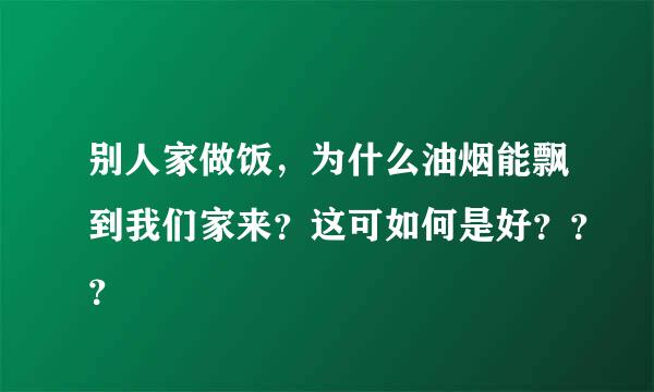 别人家做饭，为什么油烟能飘到我们家来？这可如何是好？？？