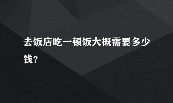 去饭店吃一顿饭大概需要多少钱？