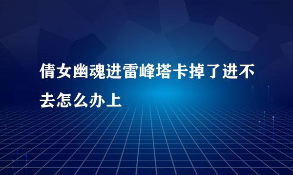 倩女幽魂进雷峰塔卡掉了进不去怎么办上