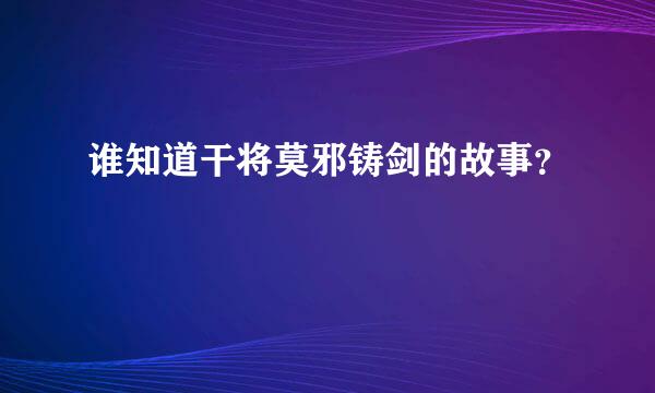 谁知道干将莫邪铸剑的故事？