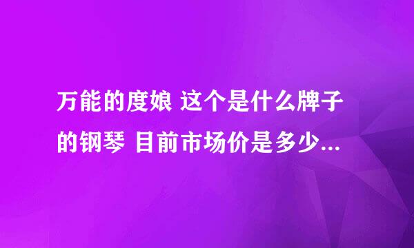 万能的度娘 这个是什么牌子的钢琴 目前市场价是多少？？？急急急