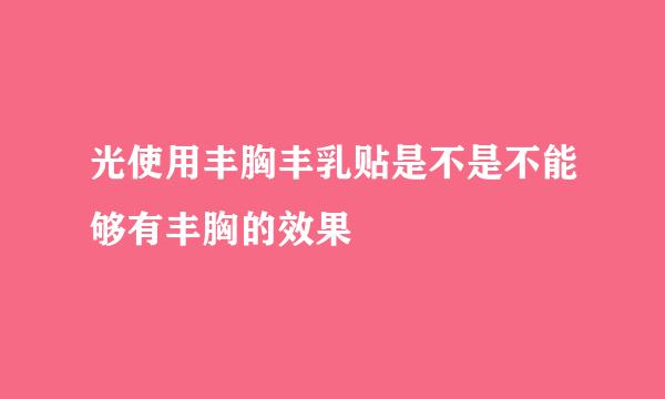 光使用丰胸丰乳贴是不是不能够有丰胸的效果