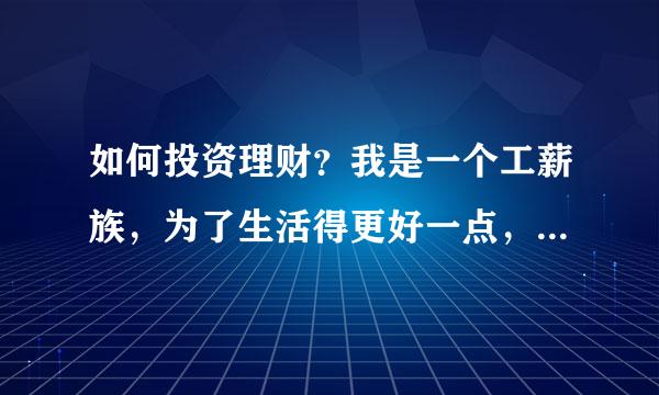 如何投资理财？我是一个工薪族，为了生活得更好一点，我如何投资理财？