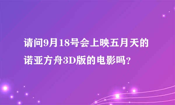 请问9月18号会上映五月天的诺亚方舟3D版的电影吗？