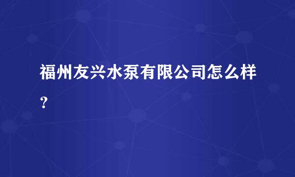 福州友兴水泵有限公司怎么样？