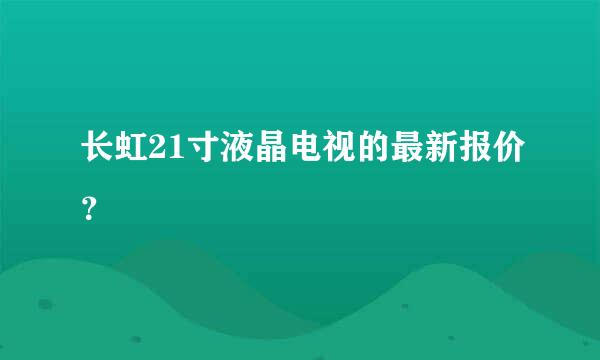 长虹21寸液晶电视的最新报价？