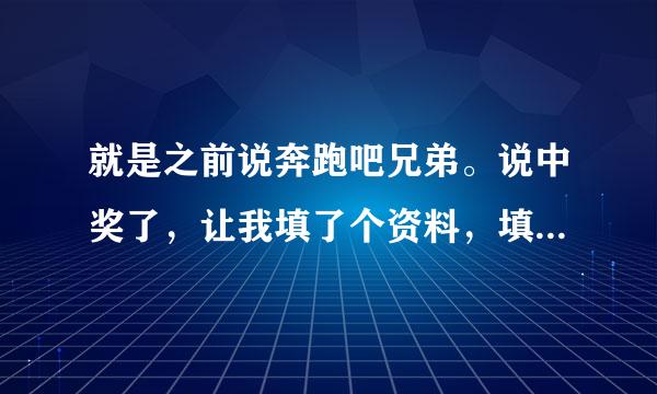 就是之前说奔跑吧兄弟。说中奖了，让我填了个资料，填完之后说要钱五