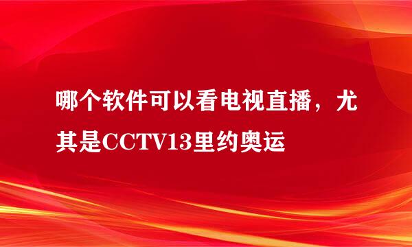 哪个软件可以看电视直播，尤其是CCTV13里约奥运