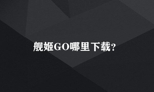 舰姬GO哪里下载？