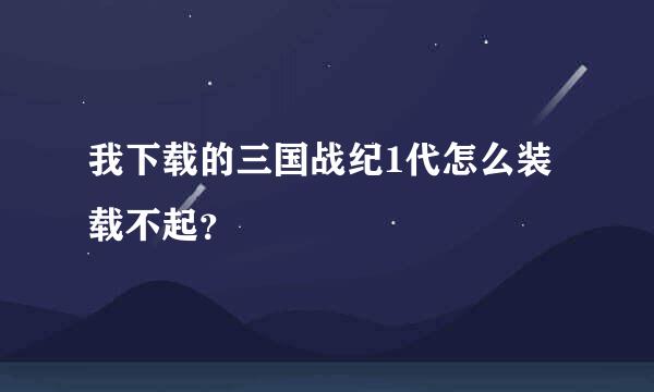 我下载的三国战纪1代怎么装载不起？