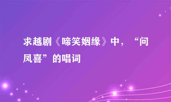 求越剧《啼笑姻缘》中，“问凤喜”的唱词