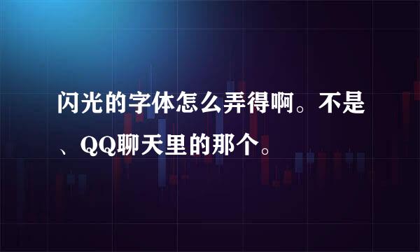 闪光的字体怎么弄得啊。不是、QQ聊天里的那个。