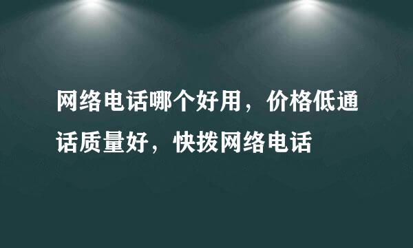 网络电话哪个好用，价格低通话质量好，快拨网络电话