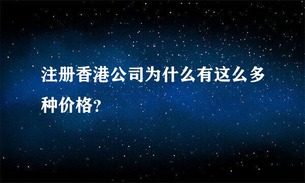 注册香港公司为什么有这么多种价格？