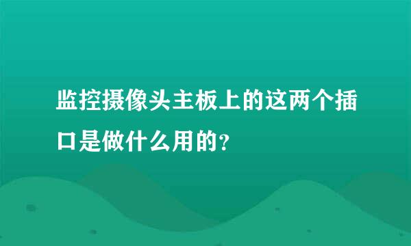 监控摄像头主板上的这两个插口是做什么用的？