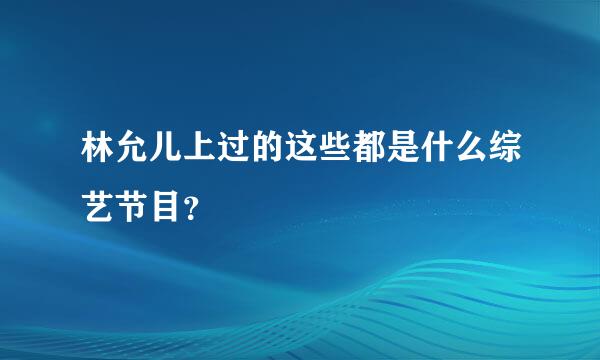 林允儿上过的这些都是什么综艺节目？