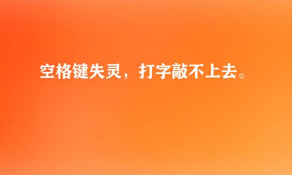 空格键失灵，打字敲不上去。