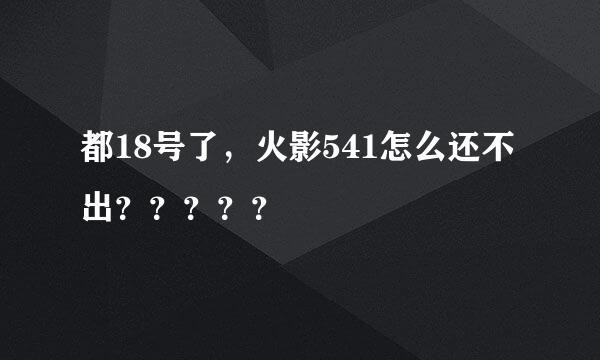 都18号了，火影541怎么还不出？？？？？