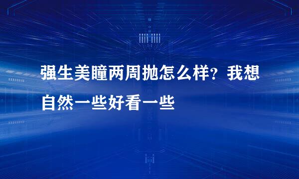 强生美瞳两周抛怎么样？我想自然一些好看一些