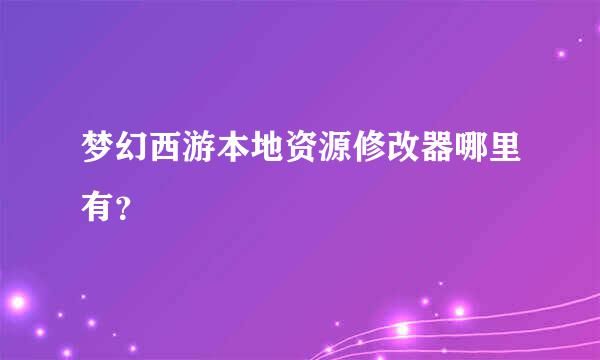 梦幻西游本地资源修改器哪里有？