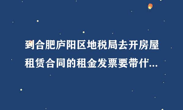 到合肥庐阳区地税局去开房屋租赁合同的租金发票要带什么东西去？