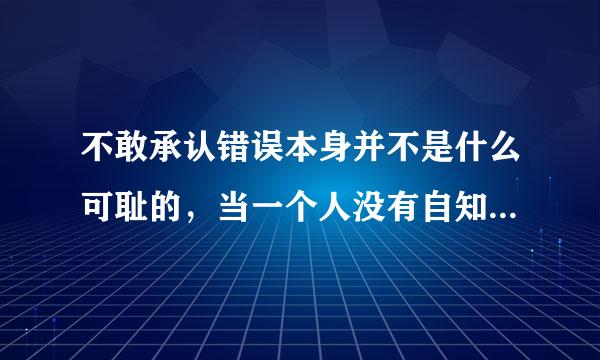 不敢承认错误本身并不是什么可耻的，当一个人没有自知自明，或因认为承认错误是可耻的这点原因而不承认时